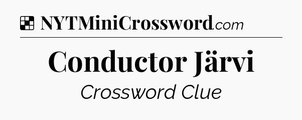 Solution: Conductor Järvi - NYT Crossword