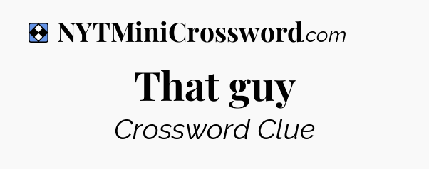 Solution: That guy - NYT Mini Crossword