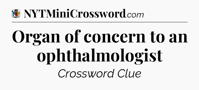 Organ of concern to an ophthalmologist Crossword Clue