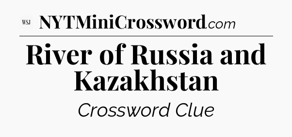 River of Russia and Kazakhstan - WSJ Crossword