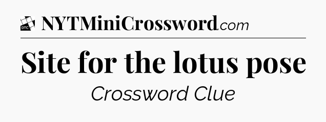 Site for the lotus pose - Daily Themed Mini Crossword
