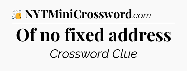 Of no fixed address - 7 Little Words