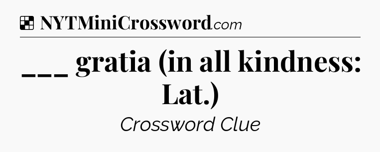 Solution: ___ gratia (in all kindness: Lat.) - NYT Crossword