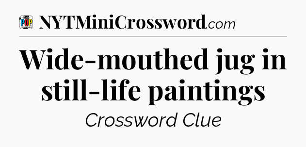 Wide-mouthed jug in still-life paintings Crossword Clue