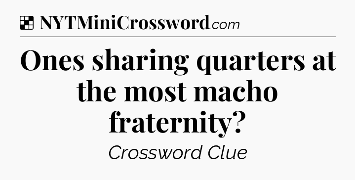 Solution: Ones sharing quarters at the most macho fraternity - NYT Crossword