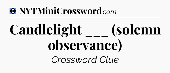 Solution: Candlelight ___ (solemn observance) - NYT Mini Crossword