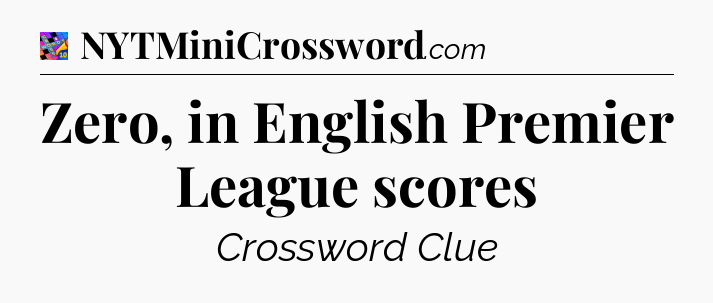 Zero, in English Premier League scores Crossword Clue
