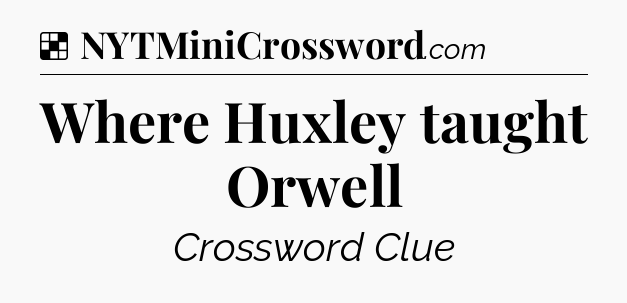 Solution: Where Huxley taught Orwell - NYT Crossword