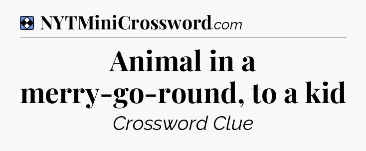 Solution: Animal in a merry-go-round, to a kid - NYT Mini Crossword