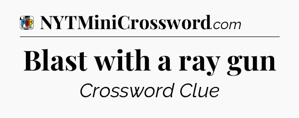 Blast with a ray gun Crossword Clue