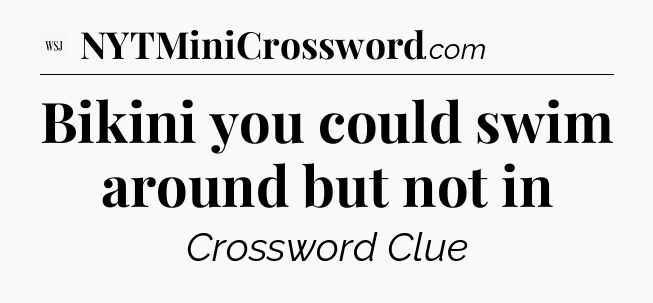 Bikini you could swim around but not in - WSJ Crossword