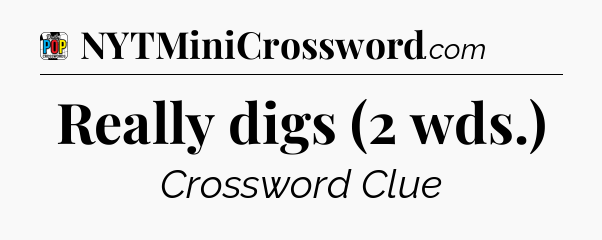 Really digs (2 wds.) Crossword Clue