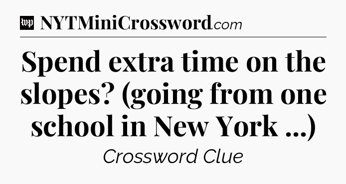 Spend extra time on the slopes? (going from one school in New York ...) Crossword Clue