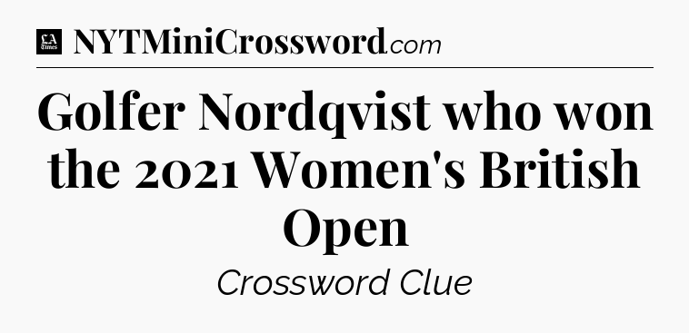 Golfer Nordqvist who won the 2021 Women's British Open - LA Times Crossword