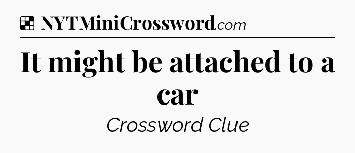 Solution: It might be attached to a car - NYT Crossword