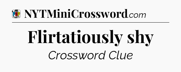 Flirtatiously shy Crossword Clue