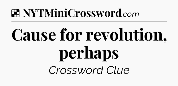 Solution: Cause for revolution, perhaps - NYT Crossword