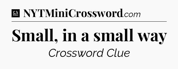 Small, in a small way - LA Times Crossword