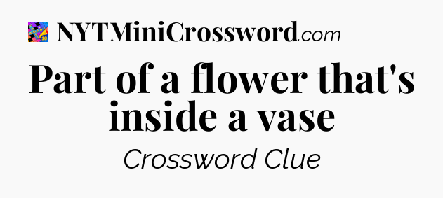 Part of a flower that's inside a vase Crossword Clue