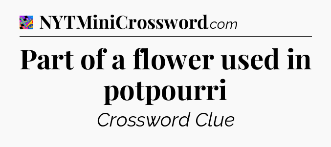 Part of a flower used in potpourri Crossword Clue