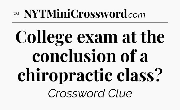 College exam at the conclusion of a chiropractic class - WSJ Crossword