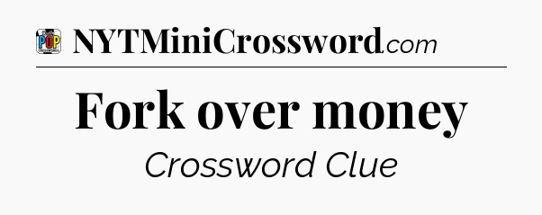 Fork over money Crossword Clue