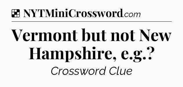 Solution: Vermont but not New Hampshire, e.g - NYT Crossword