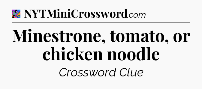 Minestrone, tomato, or chicken noodle Crossword Clue