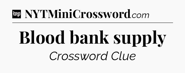 Blood bank supply Crossword Clue