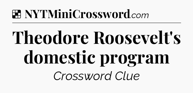 Solution: Theodore Roosevelt's domestic program - NYT Crossword