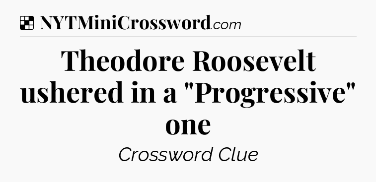 Solution: Theodore Roosevelt ushered in a 