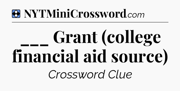 Solution: ___ Grant (college financial aid source) - NYT Mini Crossword
