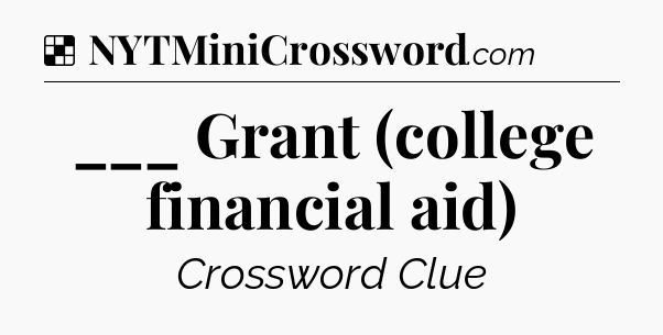 Solution: ___ Grant (college financial aid) - NYT Crossword