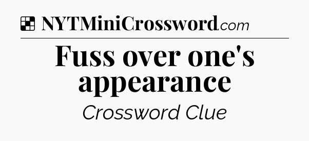 Solution: Fuss over one's appearance - NYT Crossword
