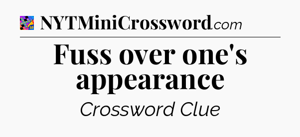 Fuss over one's appearance Crossword Clue