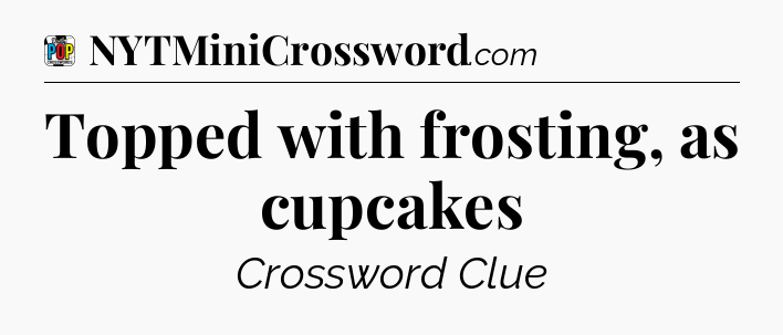 Topped with frosting, as cupcakes Crossword Clue