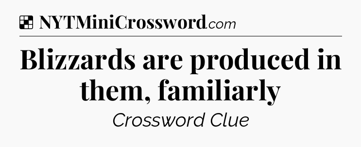 Solution: Blizzards are produced in them, familiarly - NYT Crossword