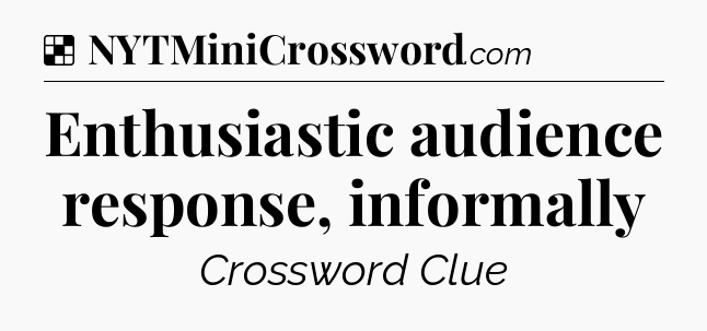 Solution: Enthusiastic audience response, informally - NYT Crossword