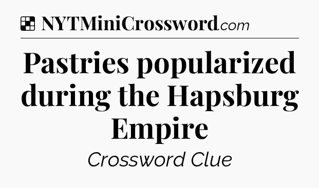 Solution: Pastries popularized during the Hapsburg Empire - NYT Crossword