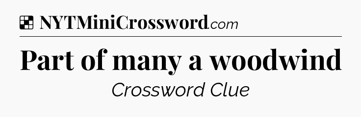 Solution: Part of many a woodwind - NYT Crossword
