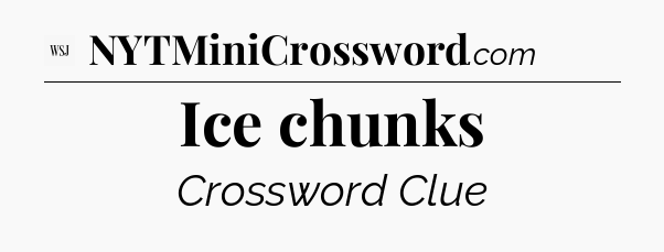 Ice chunks - WSJ Crossword