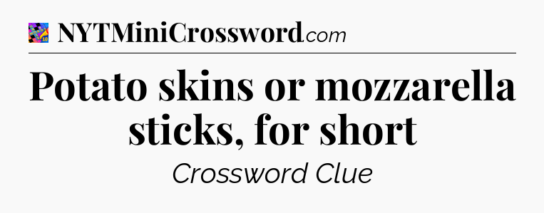 Potato skins or mozzarella sticks, for short Crossword Clue