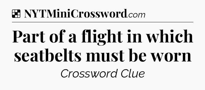 Solution: Part of a flight in which seatbelts must be worn - NYT Crossword