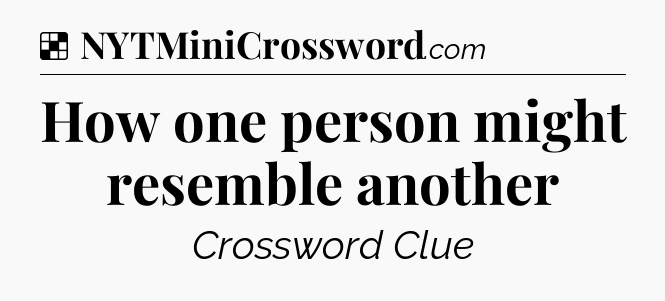 Solution: How one person might resemble another - NYT Crossword