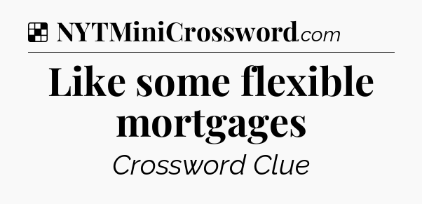 Solution: Like some flexible mortgages - NYT Crossword