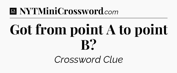 Got from point A to point B - LA Times Crossword