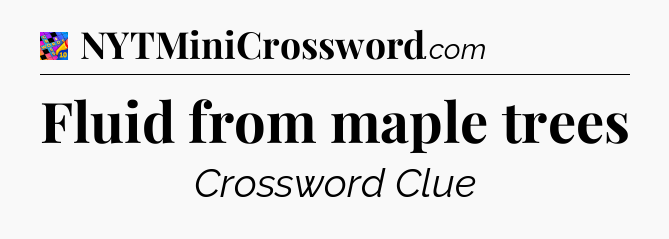 Fluid from maple trees Crossword Clue