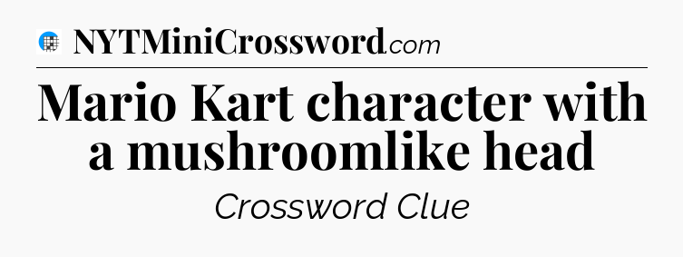 Mario Kart character with a mushroomlike head Crossword Clue