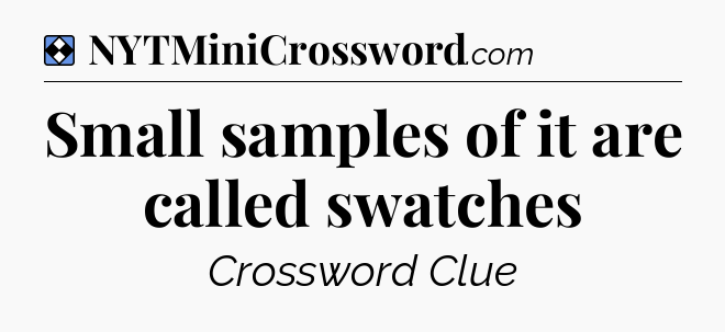 Solution: Small samples of it are called swatches - NYT Mini Crossword