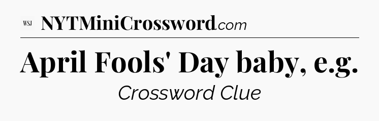 April Fools' Day baby, e.g - WSJ Crossword